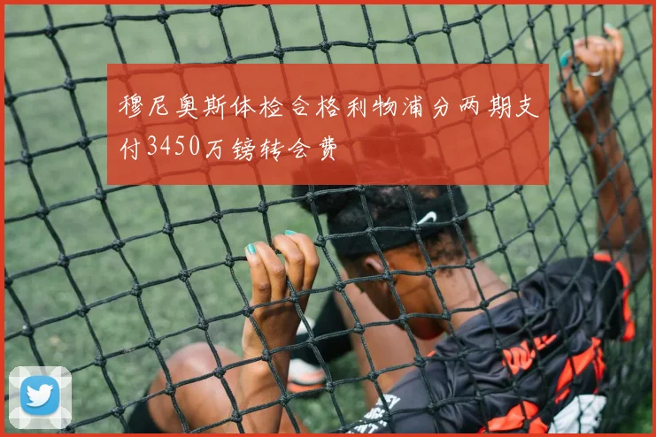 穆尼奥斯体检合格利物浦分两期支付3450万镑转会费