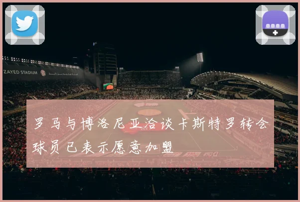 罗马与博洛尼亚洽谈卡斯特罗转会球员已表示愿意加盟