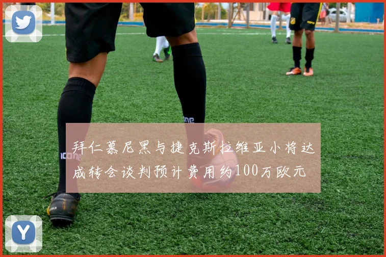 拜仁慕尼黑与捷克斯拉维亚小将达成转会谈判预计费用约100万欧元