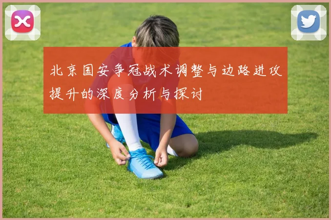 北京国安争冠战术调整与边路进攻提升的深度分析与探讨