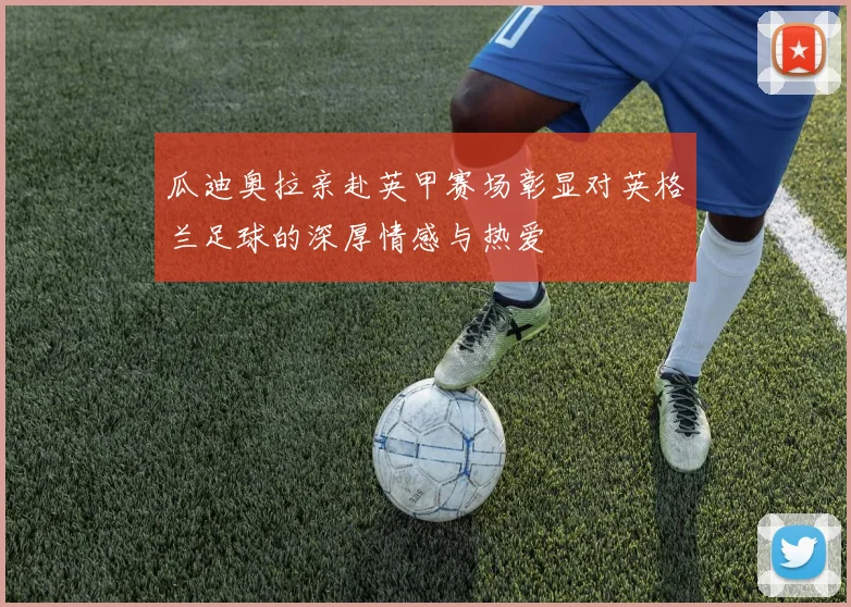 瓜迪奥拉亲赴英甲赛场彰显对英格兰足球的深厚情感与热爱